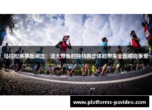 马拉松赛事新潮流：送大带鱼的独特跑步体验带来全新感官享受