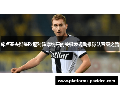 库卢塞夫斯基欧冠对阵摩纳哥的关键表现助推球队晋级之路