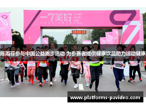 陈雨菲参与中国公益跑步活动 为参赛者提供健康饮品助力运动健康