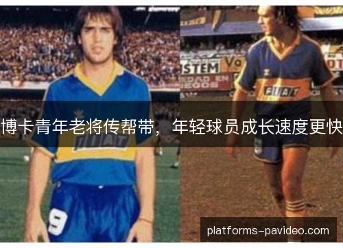 博卡青年老将传帮带，年轻球员成长速度更快