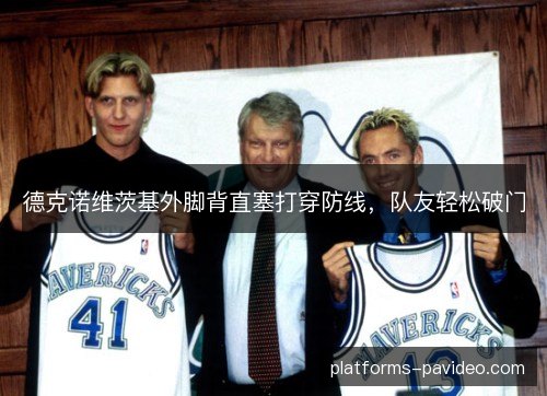 德克诺维茨基外脚背直塞打穿防线，队友轻松破门