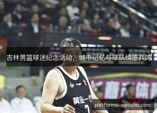 吉林男篮球迷纪念活动，城市记忆与球队情感共鸣
